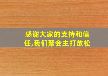 感谢大家的支持和信任,我们聚会主打放松