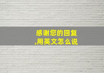 感谢您的回复,用英文怎么说