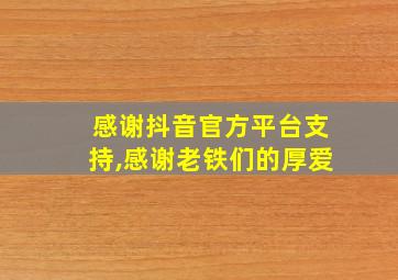 感谢抖音官方平台支持,感谢老铁们的厚爱