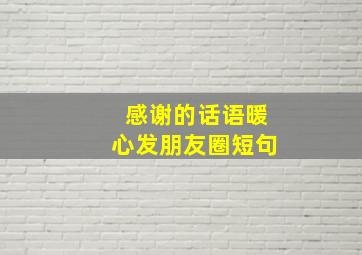 感谢的话语暖心发朋友圈短句