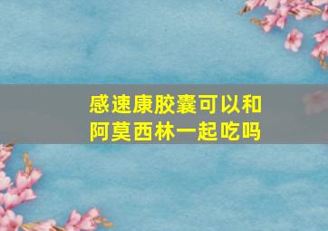 感速康胶囊可以和阿莫西林一起吃吗