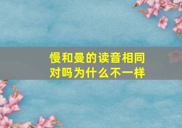 慢和曼的读音相同对吗为什么不一样