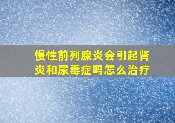 慢性前列腺炎会引起肾炎和尿毒症吗怎么治疗