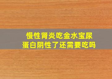 慢性肾炎吃金水宝尿蛋白阴性了还需要吃吗