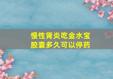 慢性肾炎吃金水宝胶囊多久可以停药