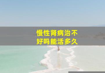 慢性肾病治不好吗能活多久