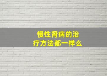 慢性肾病的治疗方法都一样么