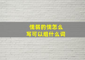 懦弱的懦怎么写可以组什么词