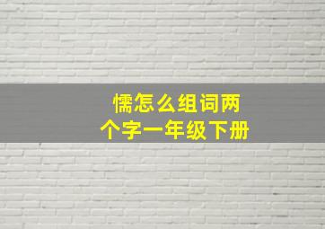 懦怎么组词两个字一年级下册