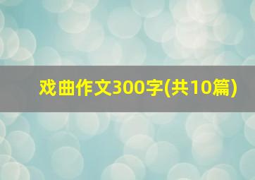 戏曲作文300字(共10篇)