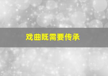 戏曲既需要传承