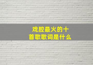 戏腔最火的十首歌歌词是什么