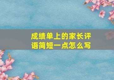 成绩单上的家长评语简短一点怎么写