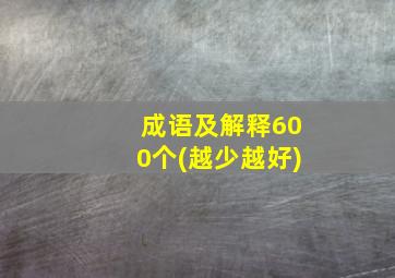 成语及解释600个(越少越好)