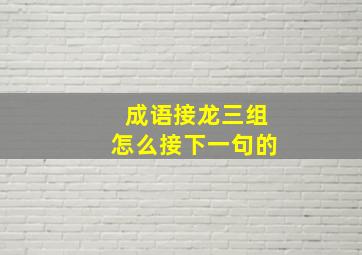 成语接龙三组怎么接下一句的