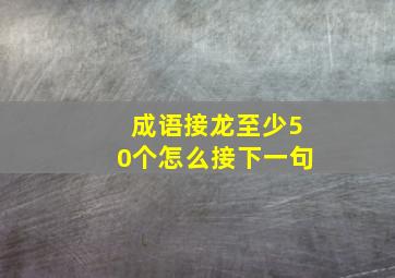 成语接龙至少50个怎么接下一句