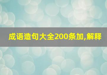 成语造句大全200条加,解释