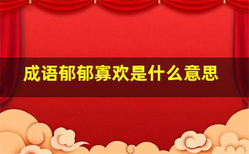 成语郁郁寡欢是什么意思