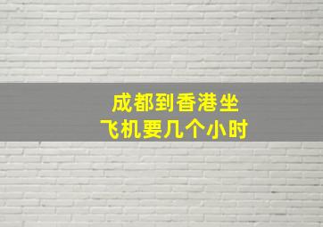 成都到香港坐飞机要几个小时