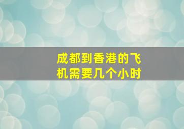 成都到香港的飞机需要几个小时