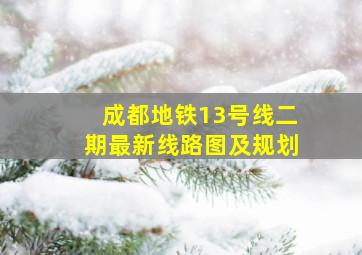 成都地铁13号线二期最新线路图及规划