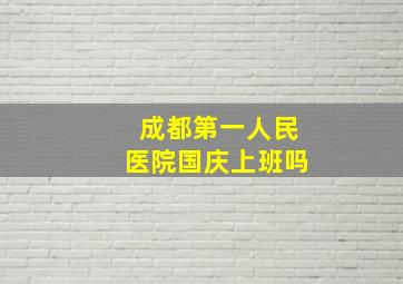 成都第一人民医院国庆上班吗