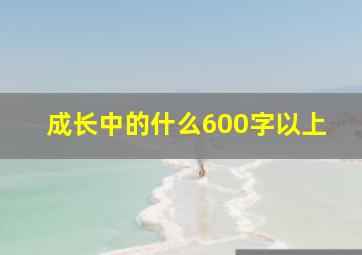 成长中的什么600字以上