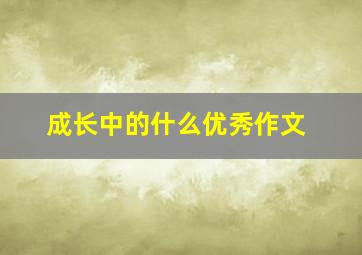 成长中的什么优秀作文