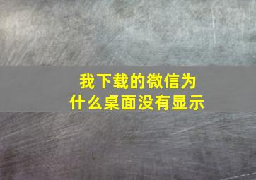 我下载的微信为什么桌面没有显示