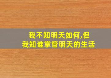 我不知明天如何,但我知谁掌管明天的生活