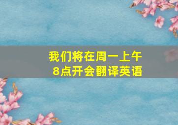 我们将在周一上午8点开会翻译英语