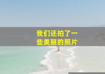 我们还拍了一些美丽的照片