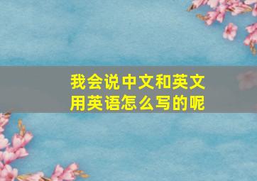 我会说中文和英文用英语怎么写的呢