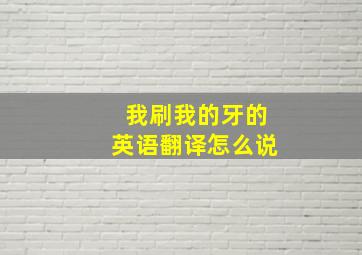 我刷我的牙的英语翻译怎么说