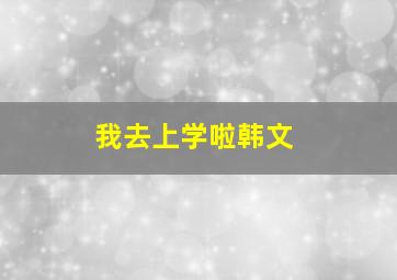 我去上学啦韩文