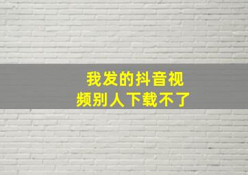 我发的抖音视频别人下载不了