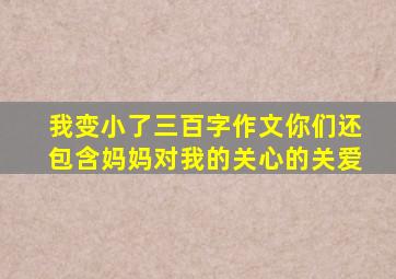 我变小了三百字作文你们还包含妈妈对我的关心的关爱