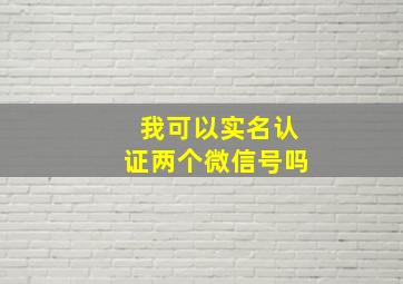 我可以实名认证两个微信号吗