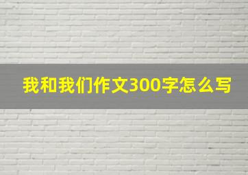 我和我们作文300字怎么写