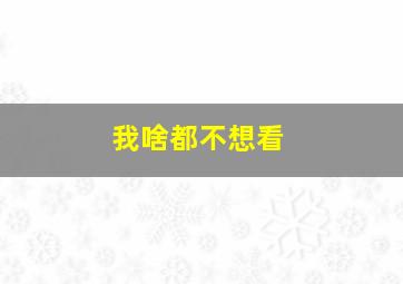 我啥都不想看