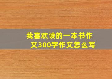 我喜欢读的一本书作文300字作文怎么写