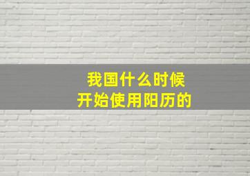 我国什么时候开始使用阳历的