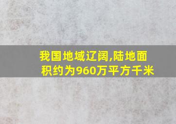 我国地域辽阔,陆地面积约为960万平方千米