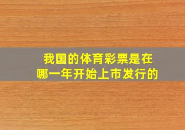 我国的体育彩票是在哪一年开始上市发行的