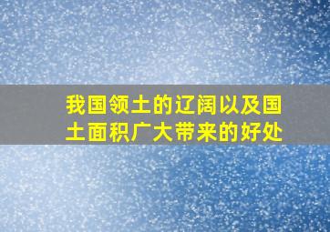 我国领土的辽阔以及国土面积广大带来的好处