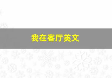 我在客厅英文