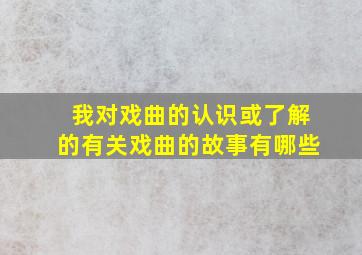 我对戏曲的认识或了解的有关戏曲的故事有哪些