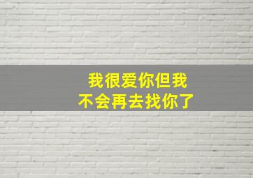 我很爱你但我不会再去找你了