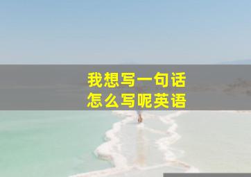 我想写一句话怎么写呢英语