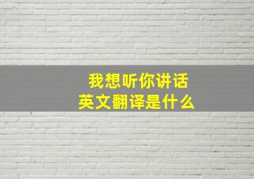 我想听你讲话英文翻译是什么